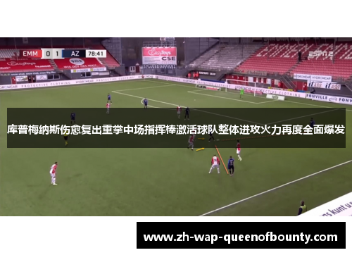 库普梅纳斯伤愈复出重掌中场指挥棒激活球队整体进攻火力再度全面爆发 库普梅纳斯伤愈复出重掌中场指挥棒激活球队整体进攻火力再度全面爆发