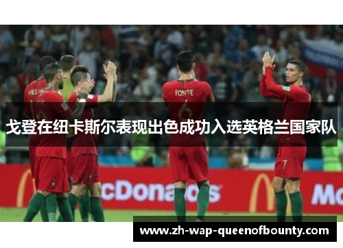 戈登在纽卡斯尔表现出色成功入选英格兰国家队 戈登在纽卡斯尔表现出色成功入选英格兰国家队