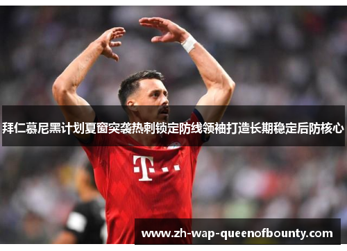 拜仁慕尼黑计划夏窗突袭热刺锁定防线领袖打造长期稳定后防核心