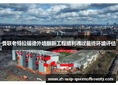 曼联老特拉福德外墙翻新工程顺利通过最终环境评估 曼联老特拉福德外墙翻新工程顺利通过最终环境评估