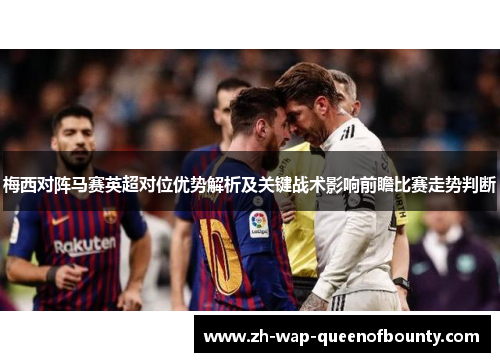 梅西对阵马赛英超对位优势解析及关键战术影响前瞻比赛走势判断 梅西对阵马赛英超对位优势解析及关键战术影响前瞻比赛走势判断