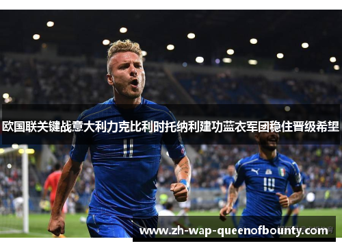 欧国联关键战意大利力克比利时托纳利建功蓝衣军团稳住晋级希望 欧国联关键战意大利力克比利时托纳利建功蓝衣军团稳住晋级希望