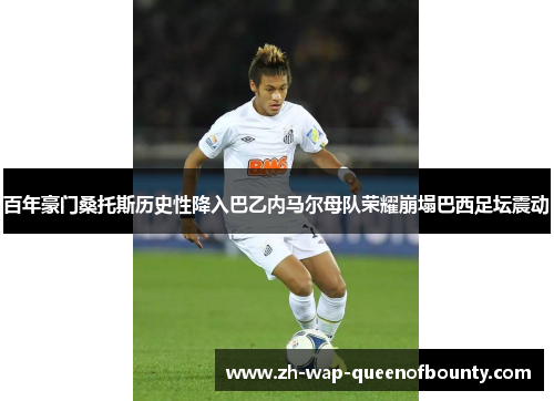 百年豪门桑托斯历史性降入巴乙内马尔母队荣耀崩塌巴西足坛震动