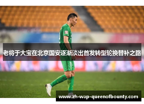 老将于大宝在北京国安逐渐淡出首发转型轮换替补之路