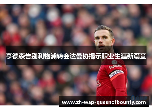 亨德森告别利物浦转会达曼协揭示职业生涯新篇章 亨德森告别利物浦转会达曼协揭示职业生涯新篇章