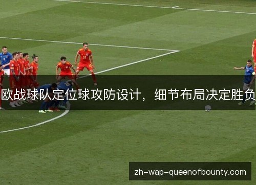欧战球队定位球攻防设计,细节布局决定胜负 欧战球队定位球攻防设计,细节布局决定胜负